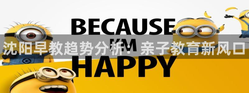 恒行娱乐蒋74OOO5:沈阳早教趋势分析:亲子教育新风口