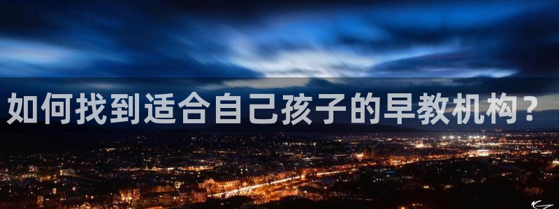 恒行主管招收 6ll5l出奇:如何找到适合自己孩子的早教机构?