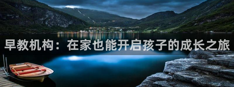 恒行主管首问6ll5l：早教机构：在家也能开启孩子的成长之旅