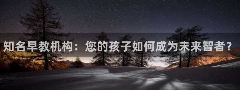恒行2周74OOO5：知名早教机构：您的孩子如何成为未来智者？