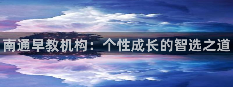 恒行2下74OOO5：南通早教机构：个性成长的智选之道