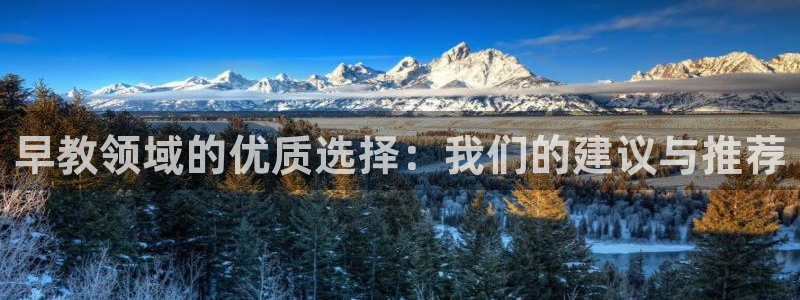 恒行娱乐热74ooo5主宰：早教领域的优质选择：我们的建议与推荐