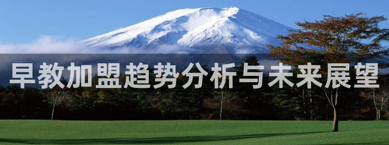 恒行娱乐蜗74ooo5指磁：早教加盟趋势分析与未来展望