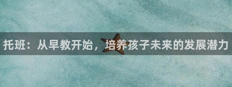 恒行主管招收 6ll5l出奇:托班:从早教开始,培养孩子未来的发展潜力