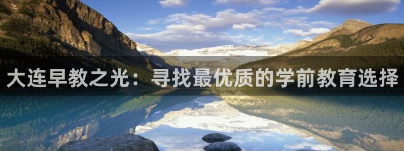 恒行娱乐老板推荐5ll533主管:大连早教之光:寻找最优质的学前教育选择