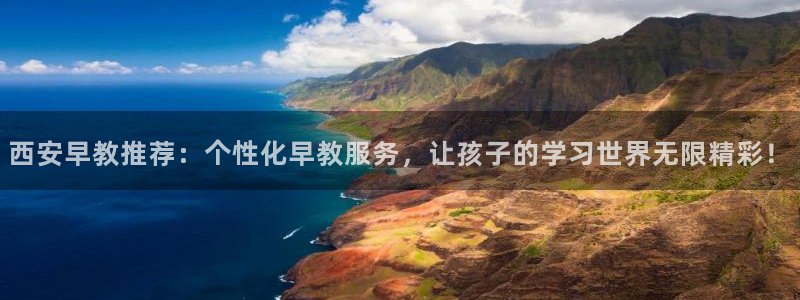 恒行娱乐掌74ooo5呀蚕：西安早教推荐：个性化早教服务，让孩子的学习世界无限精