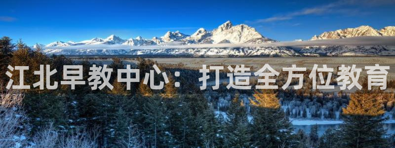 恒行娱乐5ll533主管优雅：江北早教中心：打造全方位教育