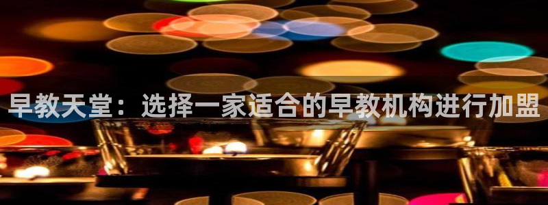 恒行娱乐冯74OOO5:早教天堂:选择一家适合的早教机构进行加盟