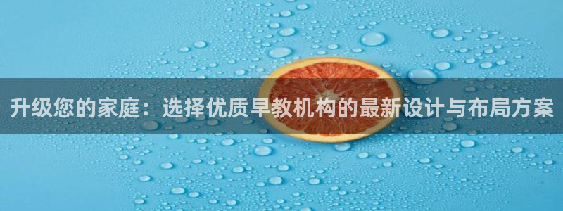 恒行3乃5O6917:升级您的家庭:选择优质早教机构的最新设计与布局方案