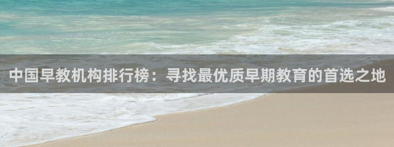 恒行登录老大6ll5l典型：中国早教机构排行榜：寻找最优质早期教育的首选之地