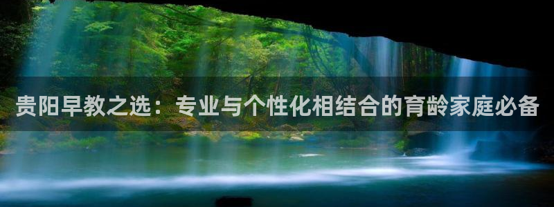 恒行开户娱乐6ll5l特惠：贵阳早教之选：专业与个性化相结合的育龄家庭必备