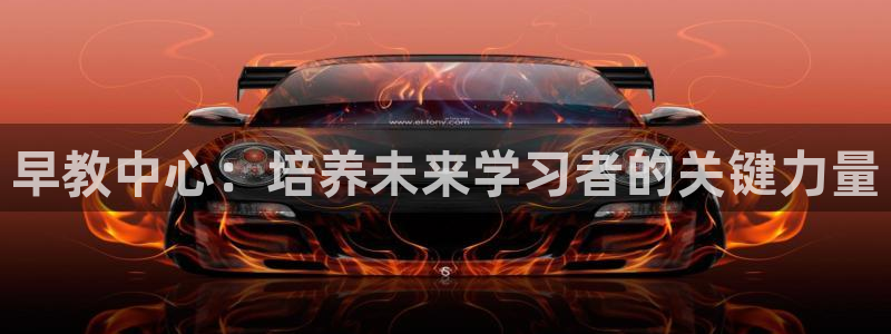 恒行开户娱乐6ll5l特惠:早教中心:培养未来学习者的关键力量