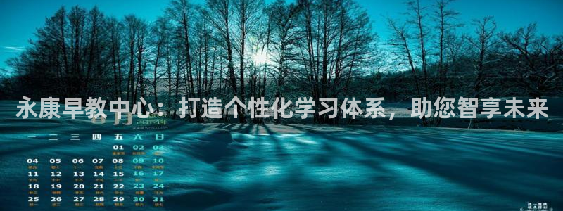 恒行5：永康早教中心：打造个性化学习体系，助您智享未来