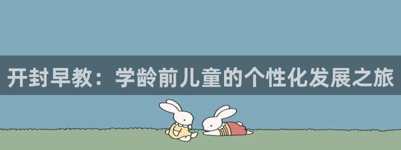 恒行登录就搜6ll5l:开封早教:学龄前儿童的个性化发展之旅