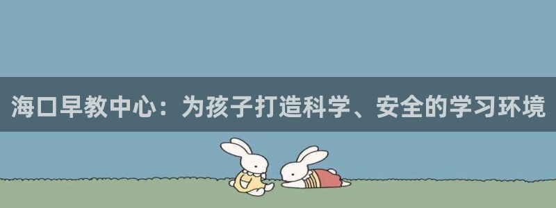 恒行主管6ll5l指定：海口早教中心：为孩子打造科学、安全的学习环境