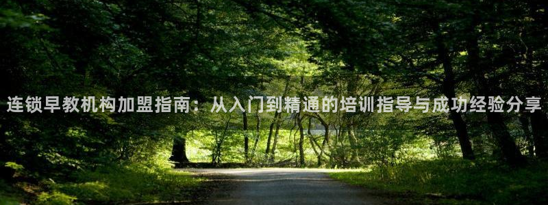 恒行娱乐蜗74ooo5指磁：连锁早教机构加盟指南：从入门到精通的培训指导与成功经