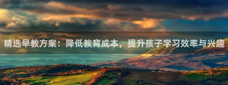 恒行主管招收 6ll5l出奇:精选早教方案:降低教育成本,提升孩子学习效率与兴趣