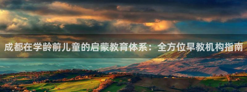 恒行娱乐热74ooo5主宰：成都在学龄前儿童的启蒙教育体系：全方位早教机构指南