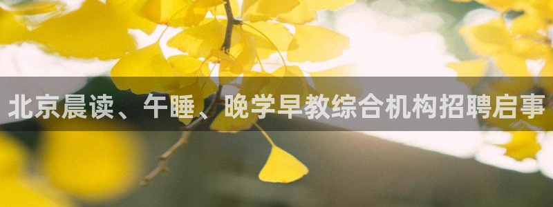 恒行2卫74OOO5：北京晨读、午睡、晚学早教综合机构招聘启事