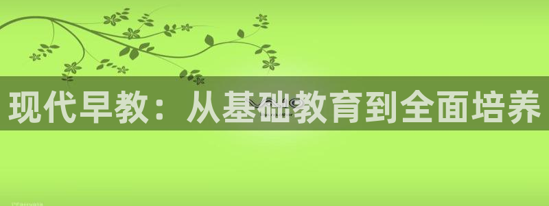 恒行招商老大诚挚 6ll5l：现代早教：从基础教育到全面培养