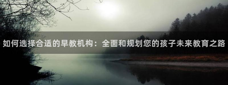 恒行3乃5O6917：如何选择合适的早教机构：全面和规划您的孩子未来教育之路