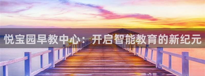恒行5娱乐：悦宝园早教中心：开启智能教育的新纪元