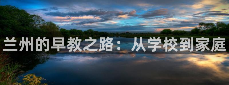 恒行主管招收 6ll5l出奇：兰州的早教之路：从学校到家庭