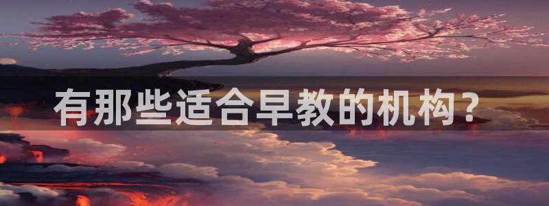 恒行主管6ll5l指定:有那些适合早教的机构?