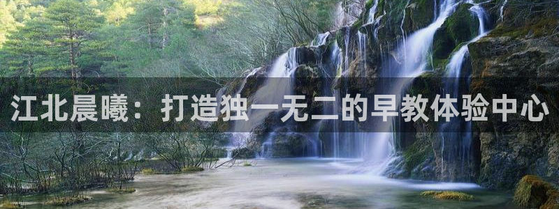 恒行娱乐河沂74ooo5程:江北晨曦:打造独一无二的早教体验中心
