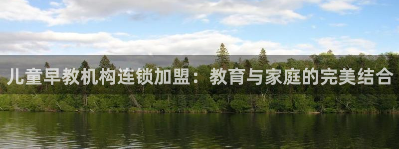 恒行主管6ll5l指定：儿童早教机构连锁加盟：教育与家庭的完美结合