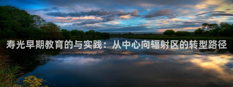 恒行彩票亏5千：寿光早期教育的与实践：从中心向辐射区的转型路径