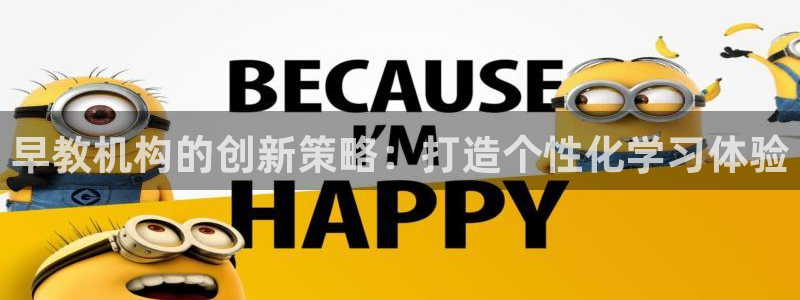 恒行主管6ll5l指定：早教机构的创新策略：打造个性化学习体验